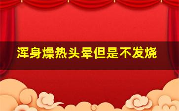 浑身燥热头晕但是不发烧