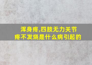 浑身疼,四肢无力关节疼不发烧是什么病引起的