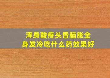 浑身酸疼头昏脑胀全身发冷吃什么药效果好