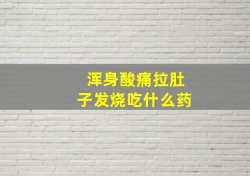 浑身酸痛拉肚子发烧吃什么药