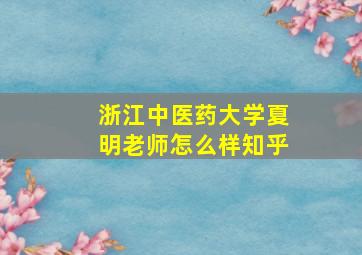 浙江中医药大学夏明老师怎么样知乎