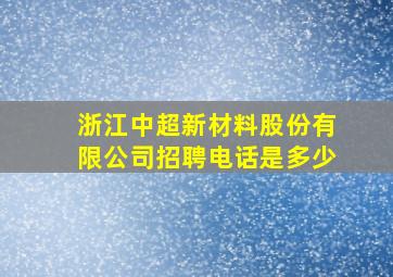 浙江中超新材料股份有限公司招聘电话是多少