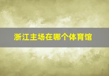 浙江主场在哪个体育馆