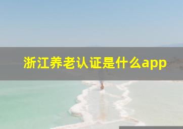 浙江养老认证是什么app