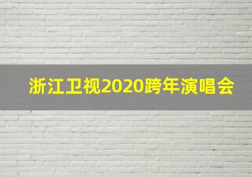 浙江卫视2020跨年演唱会