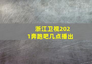 浙江卫视2021奔跑吧几点播出