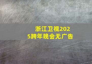 浙江卫视2025跨年晚会无广告