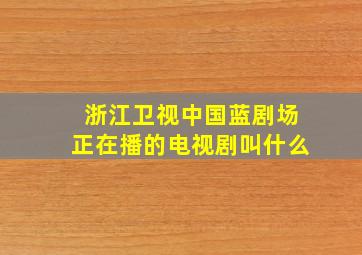 浙江卫视中国蓝剧场正在播的电视剧叫什么