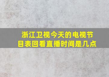 浙江卫视今天的电视节目表回看直播时间是几点