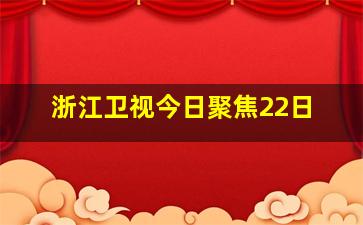 浙江卫视今日聚焦22日