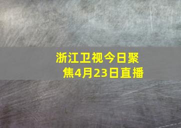 浙江卫视今日聚焦4月23日直播