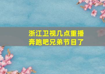 浙江卫视几点重播奔跑吧兄弟节目了