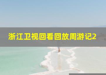 浙江卫视回看回放周游记2