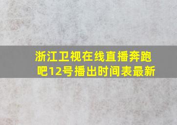 浙江卫视在线直播奔跑吧12号播出时间表最新