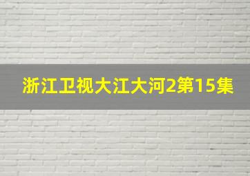 浙江卫视大江大河2第15集