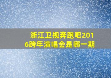 浙江卫视奔跑吧2016跨年演唱会是哪一期