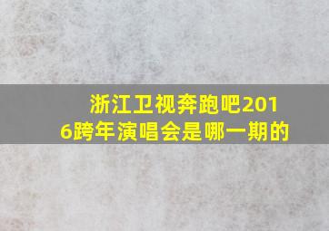 浙江卫视奔跑吧2016跨年演唱会是哪一期的