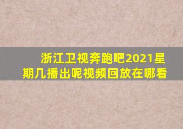 浙江卫视奔跑吧2021星期几播出呢视频回放在哪看