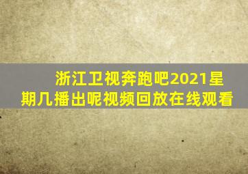 浙江卫视奔跑吧2021星期几播出呢视频回放在线观看