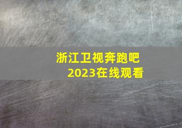 浙江卫视奔跑吧2023在线观看