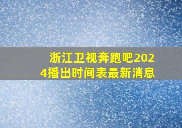 浙江卫视奔跑吧2024播出时间表最新消息