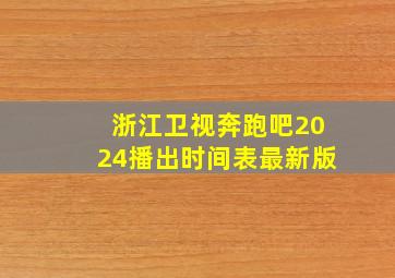 浙江卫视奔跑吧2024播出时间表最新版