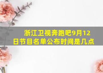 浙江卫视奔跑吧9月12日节目名单公布时间是几点