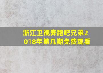 浙江卫视奔跑吧兄弟2018年第几期免费观看