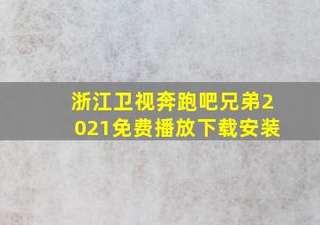 浙江卫视奔跑吧兄弟2021免费播放下载安装