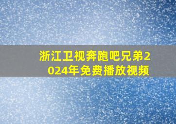 浙江卫视奔跑吧兄弟2024年免费播放视频