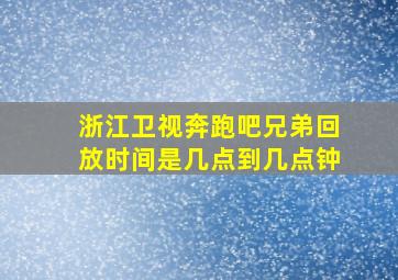 浙江卫视奔跑吧兄弟回放时间是几点到几点钟