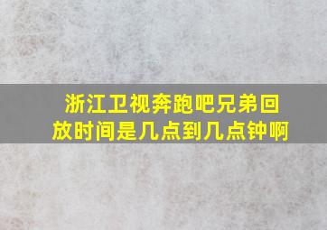 浙江卫视奔跑吧兄弟回放时间是几点到几点钟啊