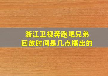 浙江卫视奔跑吧兄弟回放时间是几点播出的