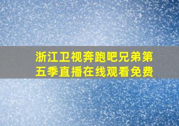 浙江卫视奔跑吧兄弟第五季直播在线观看免费