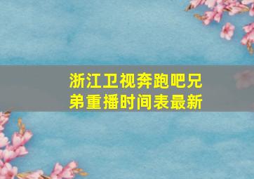 浙江卫视奔跑吧兄弟重播时间表最新