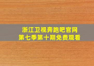 浙江卫视奔跑吧官网第七季第十期免费观看