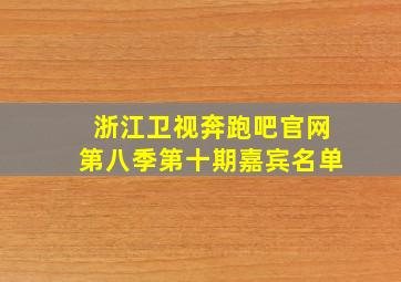 浙江卫视奔跑吧官网第八季第十期嘉宾名单