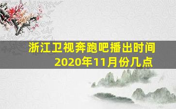 浙江卫视奔跑吧播出时间2020年11月份几点