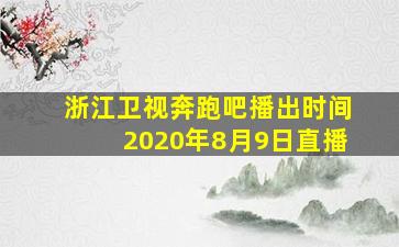 浙江卫视奔跑吧播出时间2020年8月9日直播