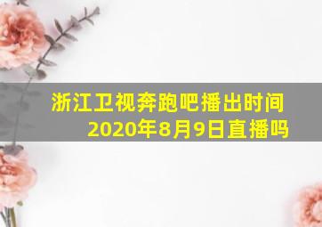 浙江卫视奔跑吧播出时间2020年8月9日直播吗