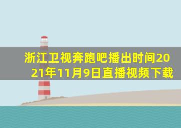 浙江卫视奔跑吧播出时间2021年11月9日直播视频下载