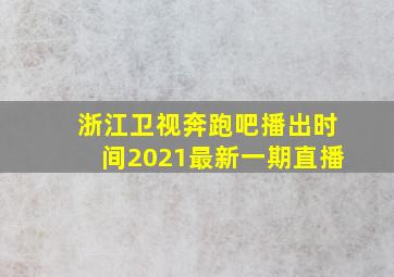 浙江卫视奔跑吧播出时间2021最新一期直播