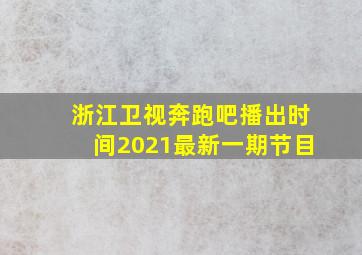 浙江卫视奔跑吧播出时间2021最新一期节目