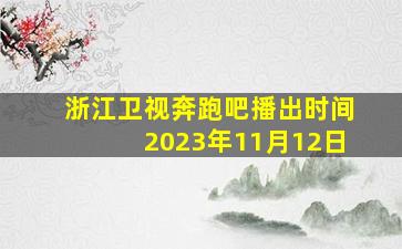 浙江卫视奔跑吧播出时间2023年11月12日