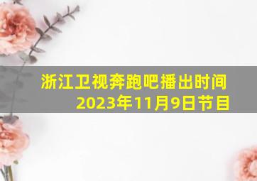 浙江卫视奔跑吧播出时间2023年11月9日节目