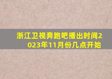 浙江卫视奔跑吧播出时间2023年11月份几点开始