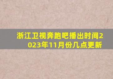 浙江卫视奔跑吧播出时间2023年11月份几点更新