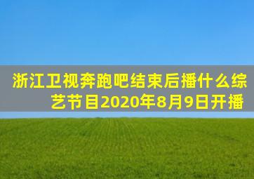 浙江卫视奔跑吧结束后播什么综艺节目2020年8月9日开播