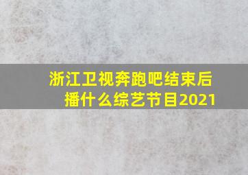 浙江卫视奔跑吧结束后播什么综艺节目2021