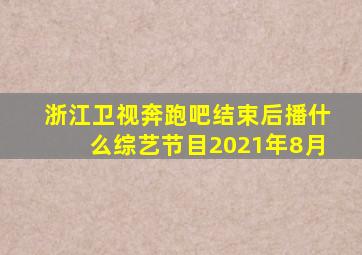 浙江卫视奔跑吧结束后播什么综艺节目2021年8月